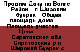 Продам Дачу на Волге › Район ­ п.Широкий буерак › Общая площадь дома ­ 40 › Площадь участка ­ 8 › Цена ­ 300 000 - Саратовская обл., Саратовский р-н, Широкий Буерак с. Недвижимость » Дома, коттеджи, дачи продажа   . Саратовская обл.